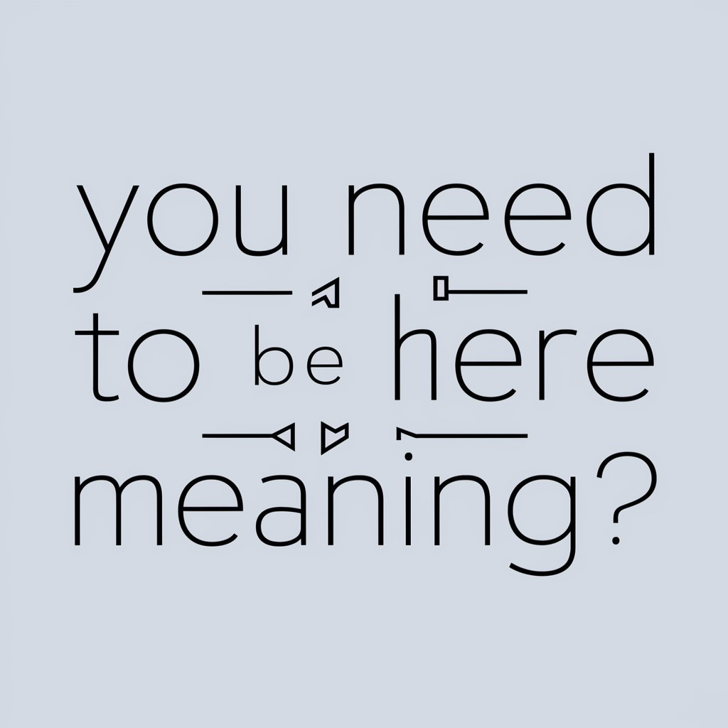 You Need To Be Here meaning?