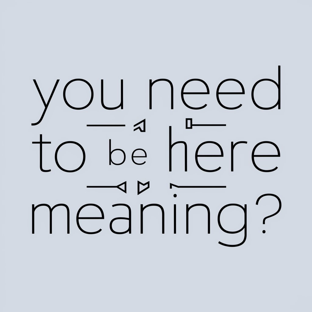 You Need To Be Here meaning? in GPT Store