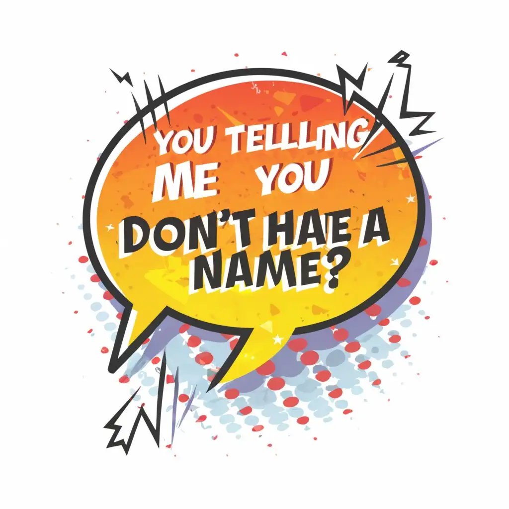 a logo design,with the text "comic speech bubble with text, "you telling me you don't have a name"", main symbol:comic speech bubble with text, "you telling me you don't have a name",Moderate,be used in Entertainment industry,clear background