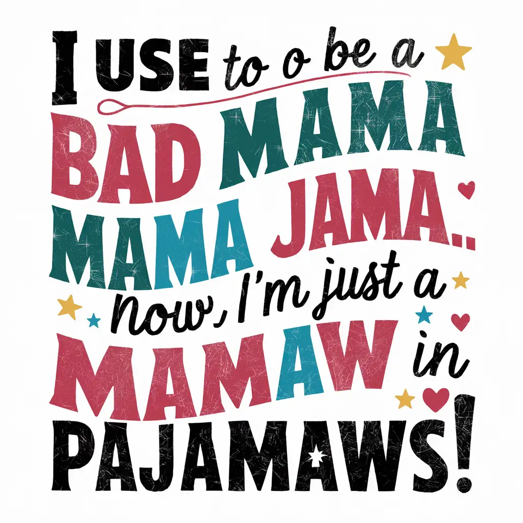 typography:
I USE TO BE A BAD MAMA JAMA... NOW I'M JUST A MAMAW IN PAJAMAWS