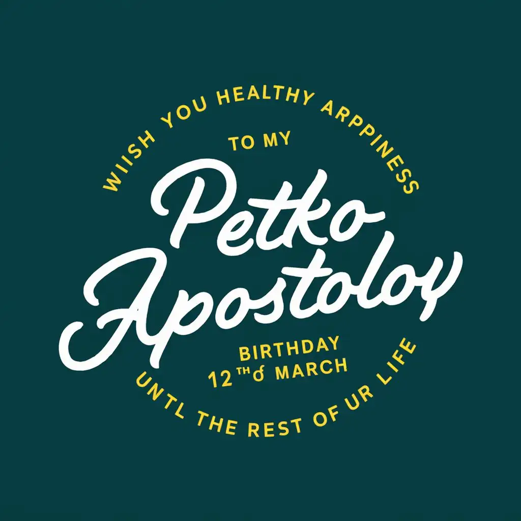 logo, Wish you healthy and happiness until the rest of your life., with the text "To my friend
Petko Apostolov
Birthday 12 th of March", typography, be used in Events industry