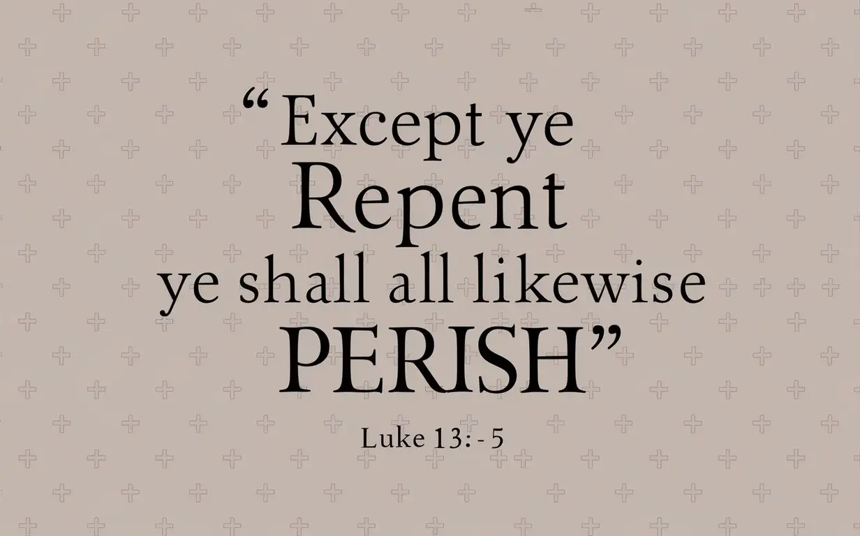 Bible quote, “except ye repent ye shall all likewise perish — Luke 13:3-5”, plain text